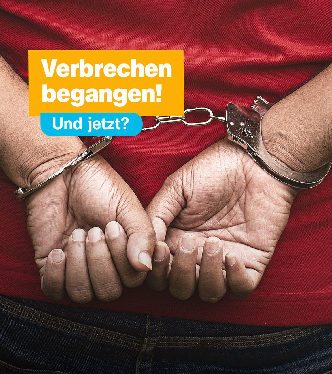 Hände in Handschellen auf dem Rücken, Schrift "Verbrechen begangen! Und jetzt?"