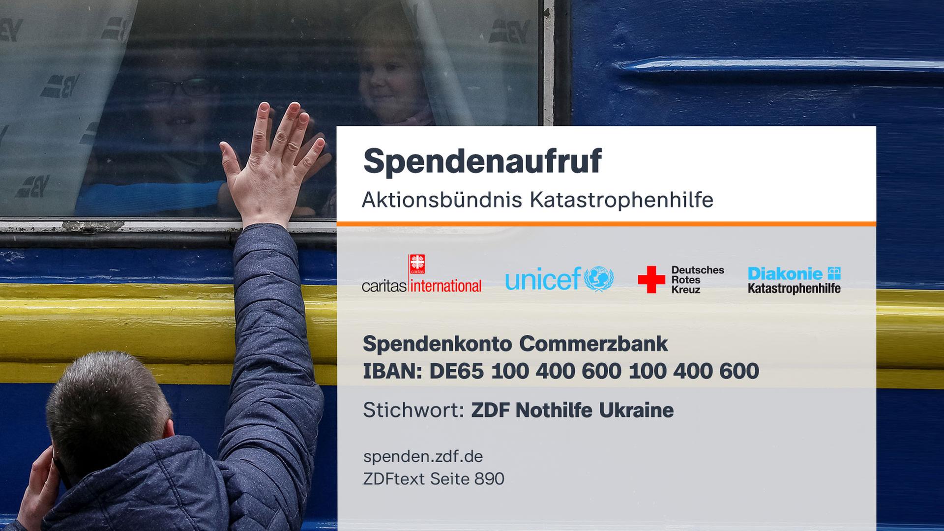 "Spendenaufruf: Aktionsbündnis Katastrophenhilfe | Spendenkonto: Commerzbank | IBAN: DE65 100 400 600 100 400 600 | BIC: COBADEFFXXX | Stichwort: ZDF Nothilfe Ukraine"
